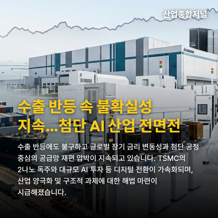 [산업종합저널 | INDUSTRY SIGNAL] 수출 78% 반등 속 거시 불확실성…첨단 파운드리·AI 보안 전면전 - 산업종합저널 전자